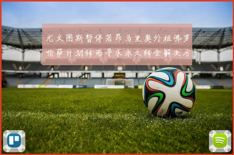 尤文图斯暂停若昂马里奥外租佛罗伦萨计划转而寻求永久转会解决方案