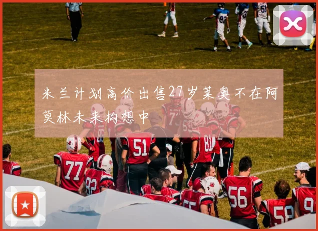 米兰计划高价出售27岁莱奥不在阿莫林未来构想中