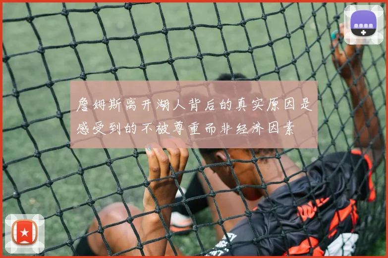 詹姆斯离开湖人背后的真实原因是感受到的不被尊重而非经济因素