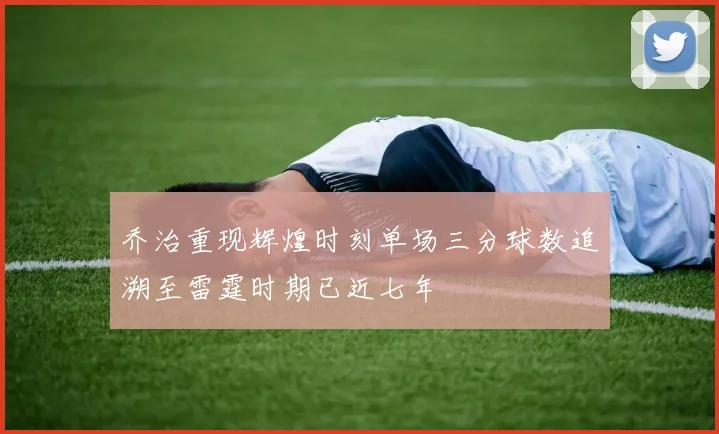 乔治重现辉煌时刻单场三分球数追溯至雷霆时期已近七年