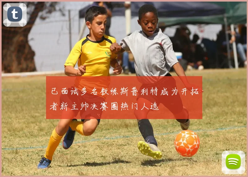 已面试多名教练斯普利特成为开拓者新主帅决赛圈热门人选