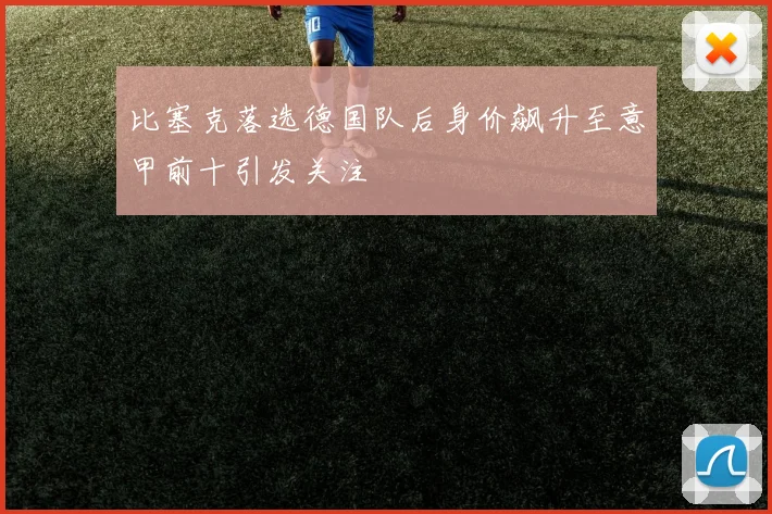 比塞克落选德国队后身价飙升至意甲前十引发关注