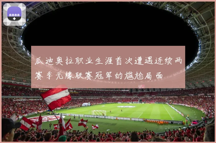 瓜迪奥拉职业生涯首次遭遇连续两赛季无缘联赛冠军的尴尬局面