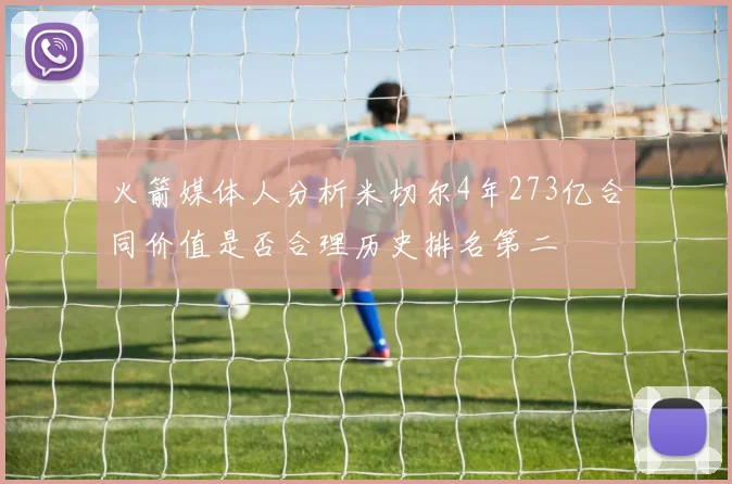 火箭媒体人分析米切尔4年273亿合同价值是否合理历史排名第二