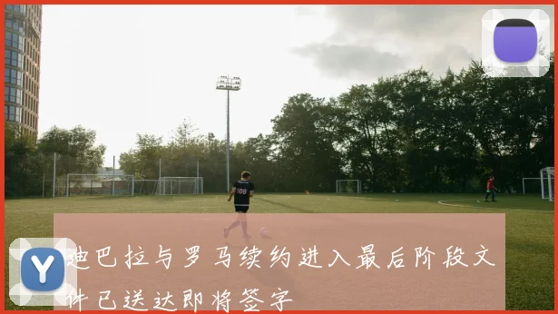 迪巴拉与罗马续约进入最后阶段文件已送达即将签字