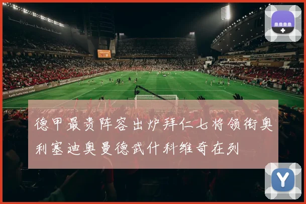 德甲最贵阵容出炉拜仁七将领衔奥利塞迪奥曼德武什科维奇在列
