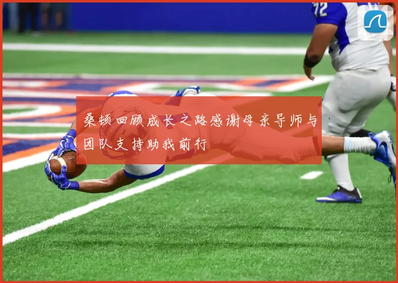 桑顿回顾成长之路感谢母亲导师与团队支持助我前行