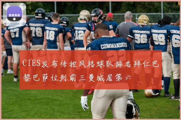 CIES发布传控风格球队排名拜仁巴黎巴萨位列前三曼城居第六