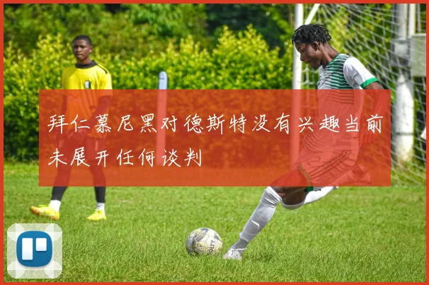 拜仁慕尼黑对德斯特没有兴趣当前未展开任何谈判