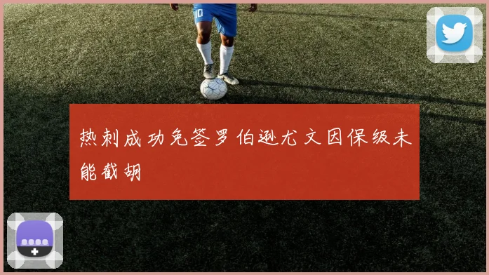 热刺成功免签罗伯逊尤文因保级未能截胡