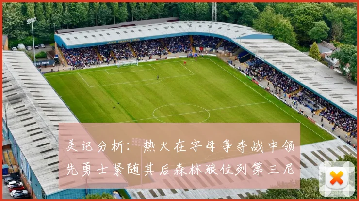 美记分析：热火在字母争夺战中领先勇士紧随其后森林狼位列第三尼克斯处于最后位置