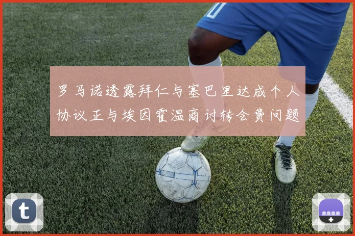 罗马诺透露拜仁与塞巴里达成个人协议正与埃因霍温商讨转会费问题