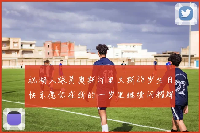 祝湖人球员奥斯汀里夫斯28岁生日快乐愿你在新的一岁里继续闪耀辉煌