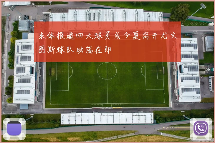 米体报道四大球员或今夏离开尤文图斯球队动荡在即