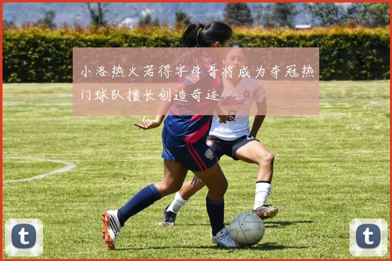 小洛热火若得字母哥将成为夺冠热门球队擅长创造奇迹