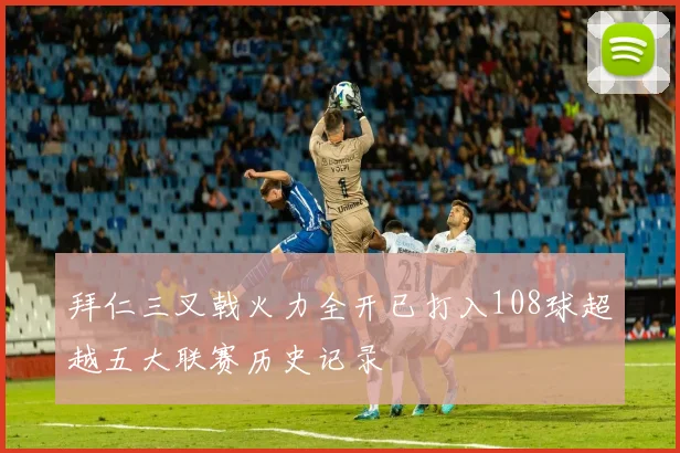 拜仁三叉戟火力全开已打入108球超越五大联赛历史记录