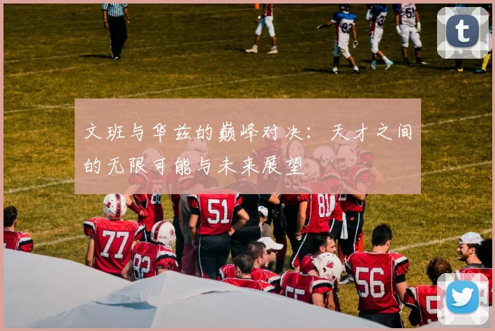 文班与华兹的巅峰对决：天才之间的无限可能与未来展望
